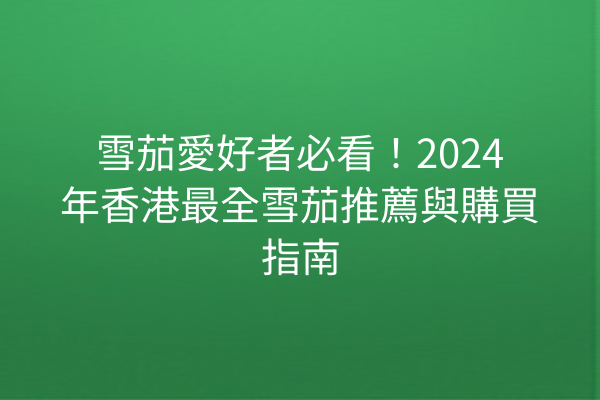 雪茄愛好者必看！2024年香港最全雪茄推薦與購買指南