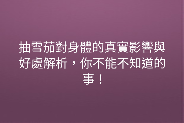 抽雪茄對身體的真實影響與好處解析，你不能不知道的事！