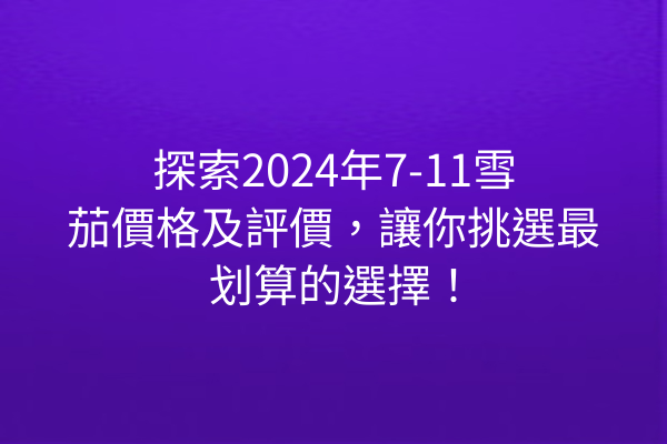 探索2024年7-11雪茄價格及評價，讓你挑選最划算的選擇！