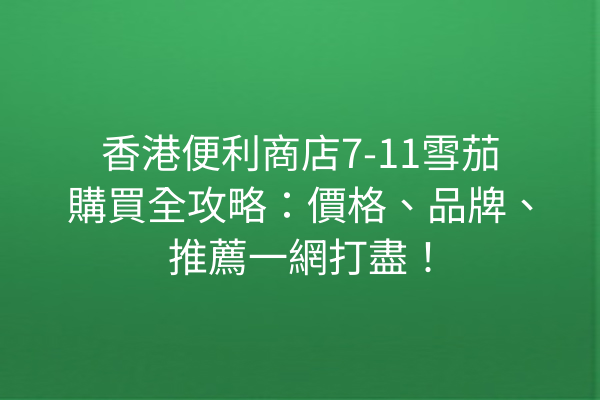 香港便利商店7-11雪茄購買全攻略：價格、品牌、推薦一網打盡！