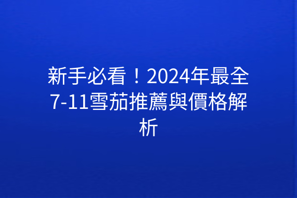 新手必看！2024年最全7-11雪茄推薦與價格解析