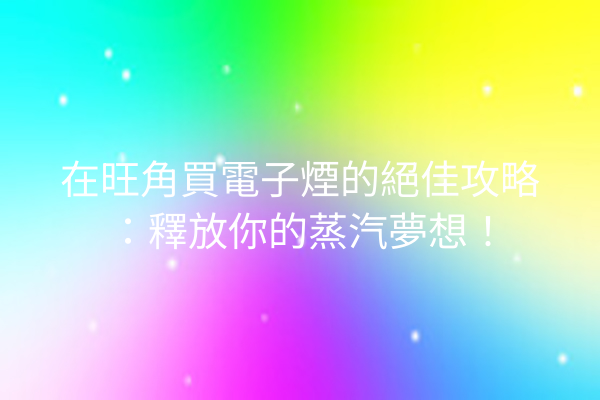 在旺角買電子煙的絕佳攻略:釋放你的蒸汽夢想!