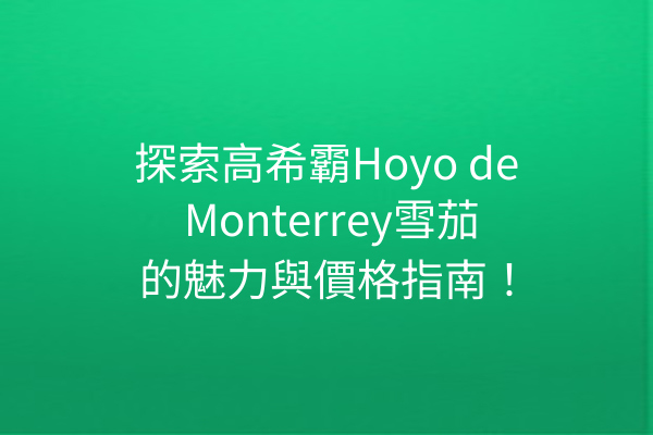 探索高希霸Hoyo de Monterrey雪茄的魅力與價格指南！