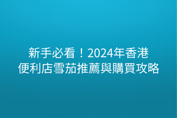 新手必看！2024年香港便利店雪茄推薦與購買攻略