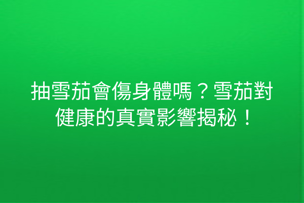 抽雪茄會傷身體嗎？雪茄對健康的真實影響揭秘！