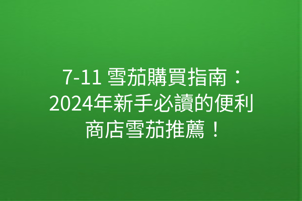 7-11 雪茄購買指南：2024年新手必讀的便利商店雪茄推薦！