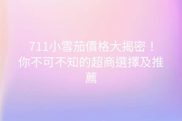 711小雪茄價格大揭密！你不可不知的超商選擇及推薦