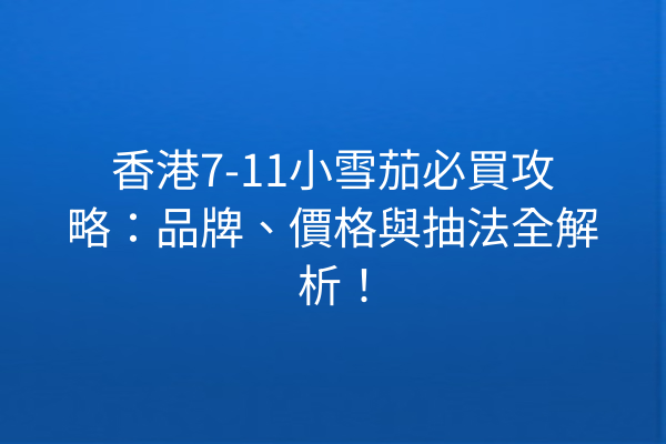 香港7-11小雪茄必買攻略：品牌、價格與抽法全解析！