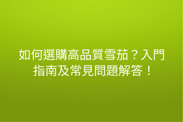 如何選購高品質雪茄?入門指南及常見問題解答!