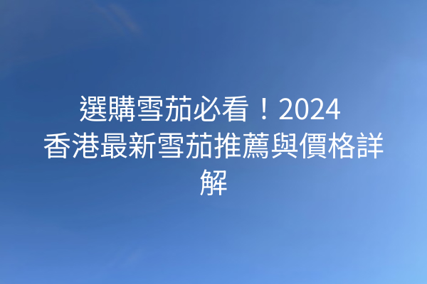 選購雪茄必看！2024 香港最新雪茄推薦與價格詳解