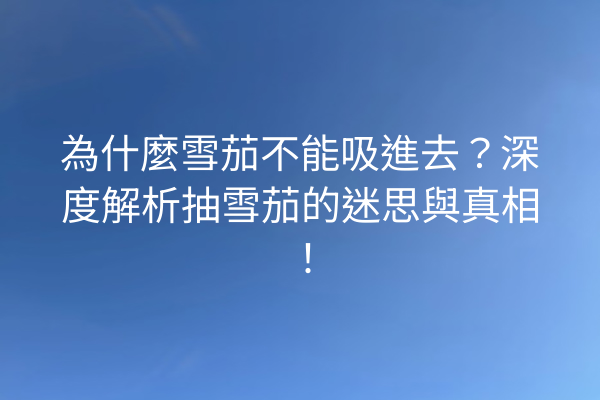 為什麼雪茄不能吸進去？深度解析抽雪茄的迷思與真相！