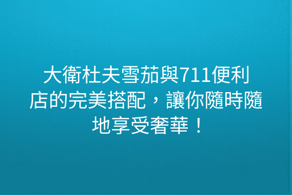 大衛杜夫雪茄與711便利店的完美搭配，讓你隨時隨地享受奢華！