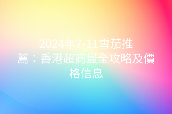 2024年7-11雪茄推薦：香港超商最全攻略及價格信息