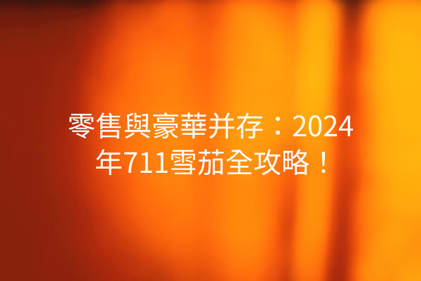 零售與豪華并存：2024年711雪茄全攻略！