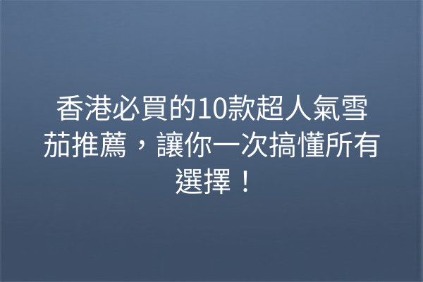 香港必買的10款超人氣雪茄推薦，讓你一次搞懂所有選擇！