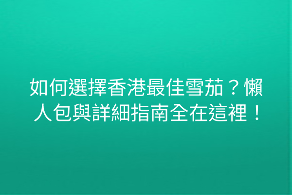 如何選擇香港最佳雪茄？懶人包與詳細指南全在這裡！