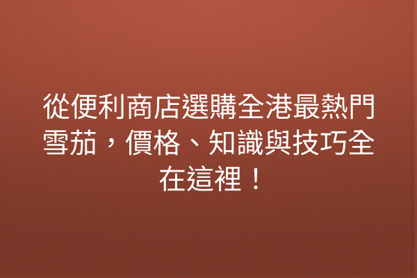 從便利商店選購全港最熱門雪茄，價格、知識與技巧全在這裡！