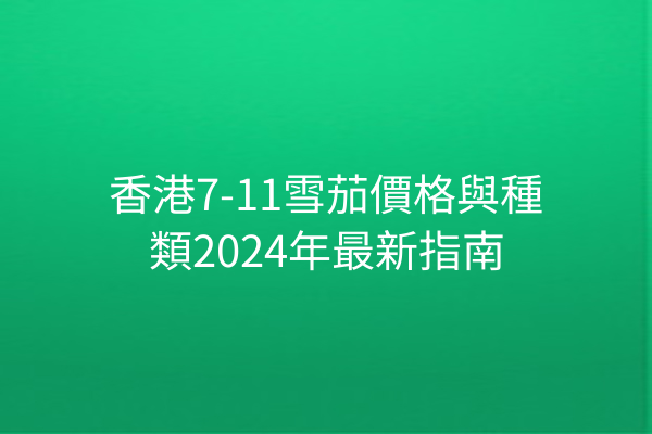 香港7-11雪茄價格與種類2024年最新指南