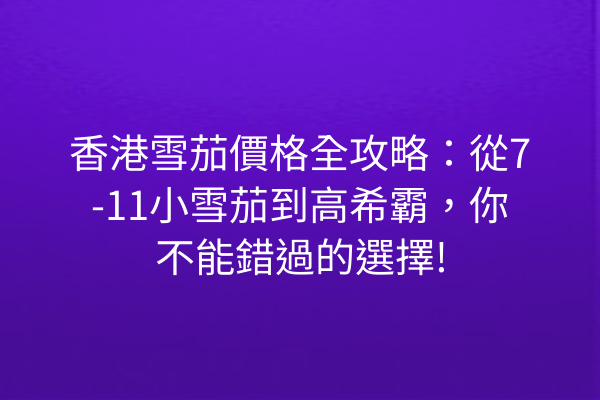 香港雪茄價格全攻略：從7-11小雪茄到高希霸，你不能錯過的選擇!