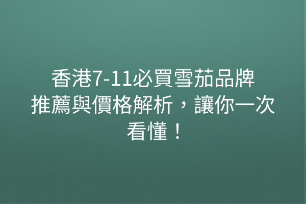 香港7-11必買雪茄品牌推薦與價格解析，讓你一次看懂！