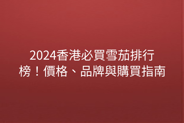 2024香港必買雪茄排行榜！價格、品牌與購買指南