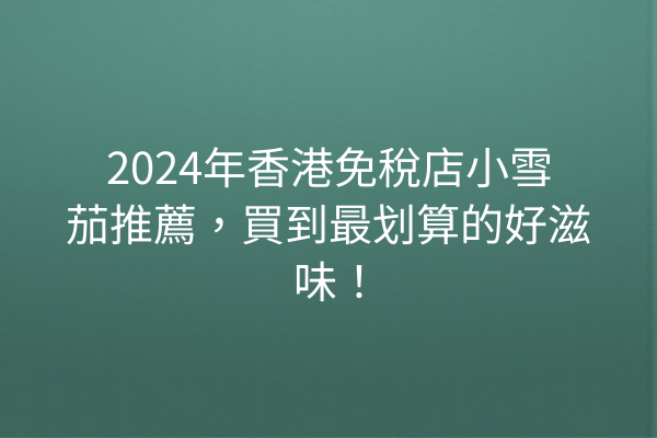 2024年香港免稅店小雪茄推薦，買到最划算的好滋味！