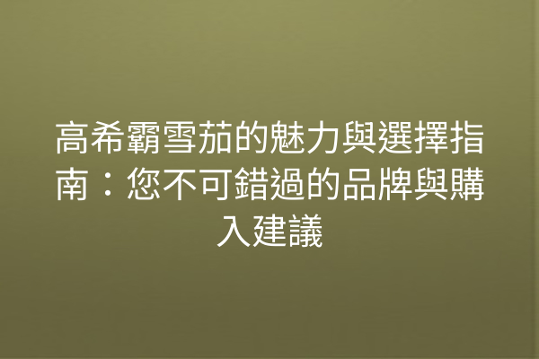 高希霸雪茄的魅力與選擇指南：您不可錯過的品牌與購入建議