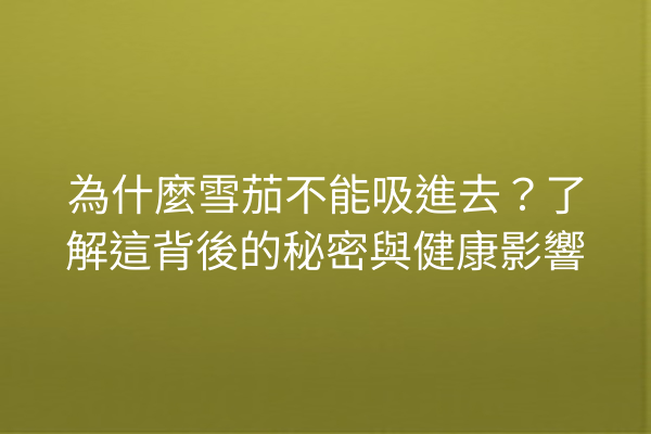 為什麼雪茄不能吸進去？了解這背後的秘密與健康影響