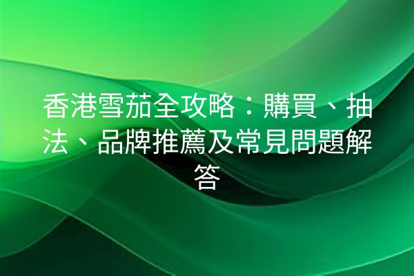 香港雪茄全攻略：購買、抽法、品牌推薦及常見問題解答