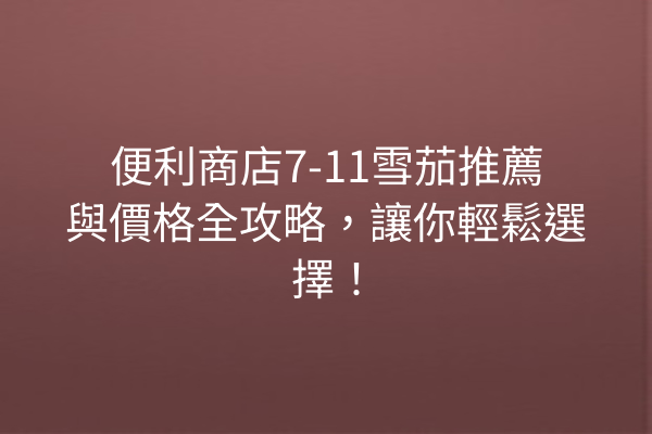 便利商店7-11雪茄推薦與價格全攻略，讓你輕鬆選擇！