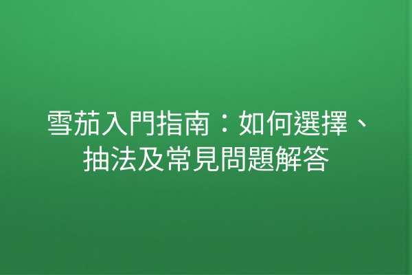 雪茄入門指南：如何選擇、抽法及常見問題解答