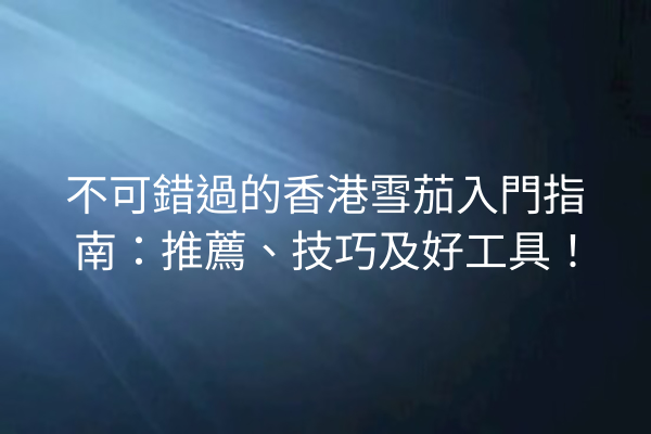 不可錯過的香港雪茄入門指南:推薦、技巧及好工具!