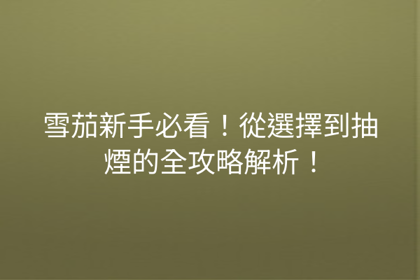 雪茄新手必看!從選擇到抽煙的全攻略解析!